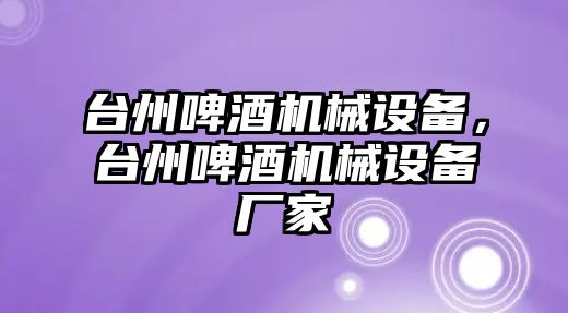 臺州啤酒機(jī)械設(shè)備，臺州啤酒機(jī)械設(shè)備廠家