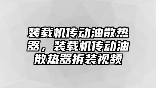 裝載機傳動油散熱器，裝載機傳動油散熱器拆裝視頻