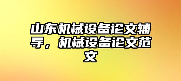 山東機(jī)械設(shè)備論文輔導(dǎo)，機(jī)械設(shè)備論文范文