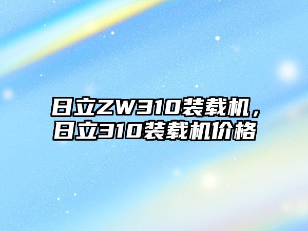 日立ZW310裝載機(jī)，日立310裝載機(jī)價格