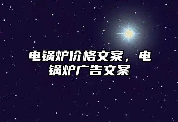 電鍋爐價(jià)格文案，電鍋爐廣告文案