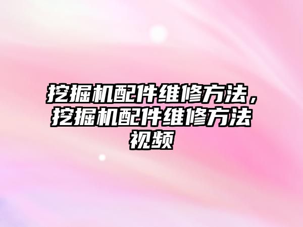 挖掘機配件維修方法，挖掘機配件維修方法視頻