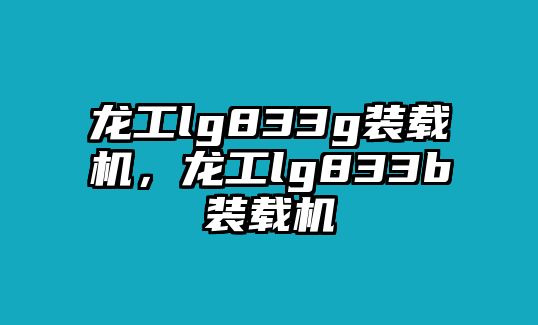 龍工lg833g裝載機，龍工lg833b裝載機