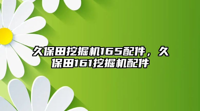 久保田挖掘機(jī)165配件，久保田161挖掘機(jī)配件