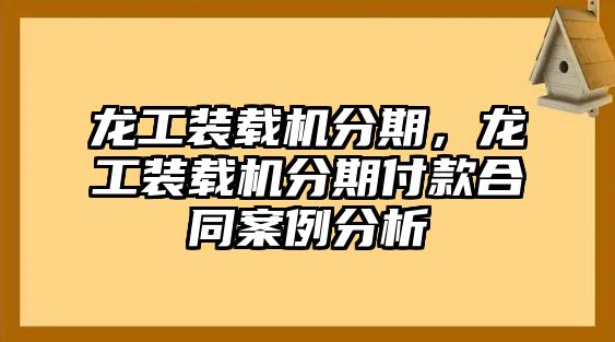 龍工裝載機分期，龍工裝載機分期付款合同案例分析