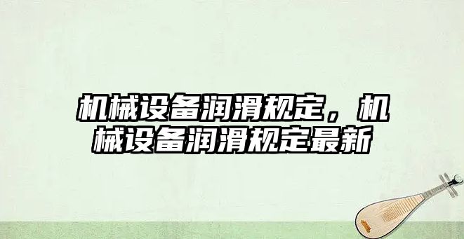 機械設備潤滑規(guī)定，機械設備潤滑規(guī)定最新