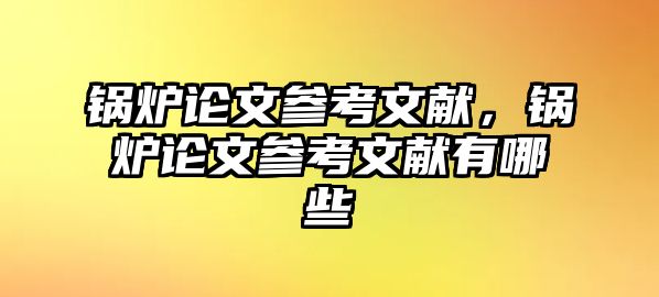 鍋爐論文參考文獻，鍋爐論文參考文獻有哪些