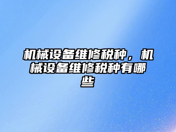 機械設備維修稅種，機械設備維修稅種有哪些