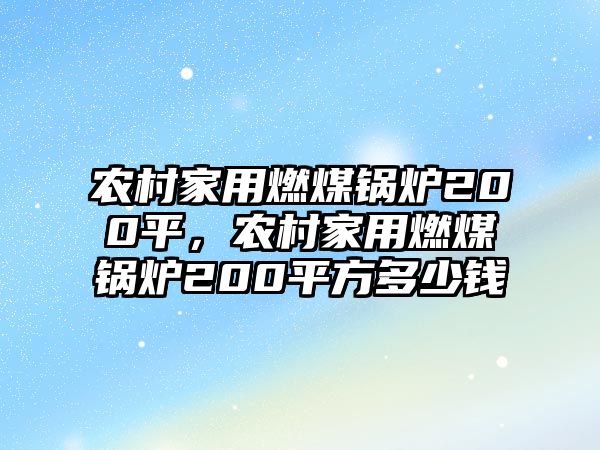 農(nóng)村家用燃煤鍋爐200平，農(nóng)村家用燃煤鍋爐200平方多少錢