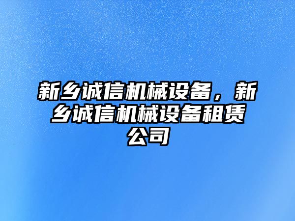 新鄉(xiāng)誠(chéng)信機(jī)械設(shè)備，新鄉(xiāng)誠(chéng)信機(jī)械設(shè)備租賃公司