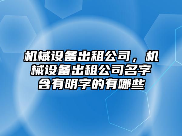 機(jī)械設(shè)備出租公司，機(jī)械設(shè)備出租公司名字含有明字的有哪些