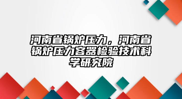 河南省鍋爐壓力，河南省鍋爐壓力容器檢驗技術(shù)科學研究院