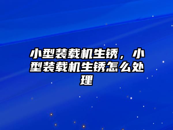 小型裝載機生銹，小型裝載機生銹怎么處理