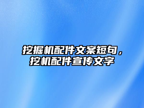 挖掘機(jī)配件文案短句，挖機(jī)配件宣傳文字