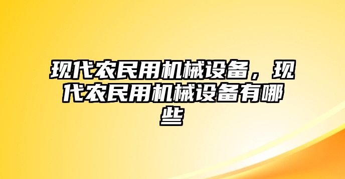 現(xiàn)代農(nóng)民用機(jī)械設(shè)備，現(xiàn)代農(nóng)民用機(jī)械設(shè)備有哪些