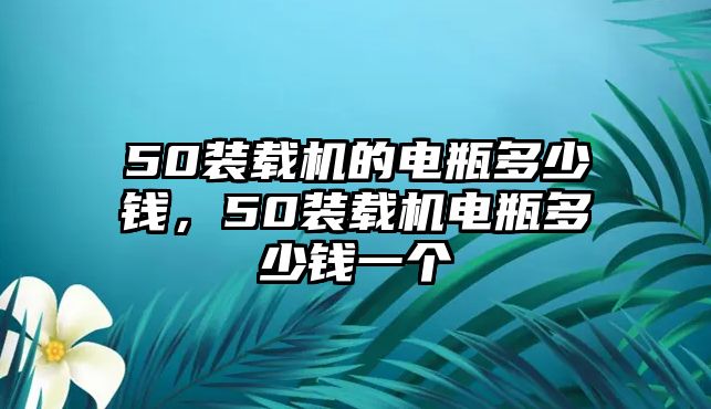 50裝載機(jī)的電瓶多少錢，50裝載機(jī)電瓶多少錢一個(gè)