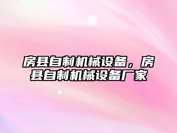 房縣自制機(jī)械設(shè)備，房縣自制機(jī)械設(shè)備廠家