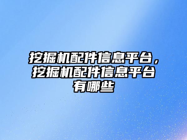 挖掘機配件信息平臺，挖掘機配件信息平臺有哪些