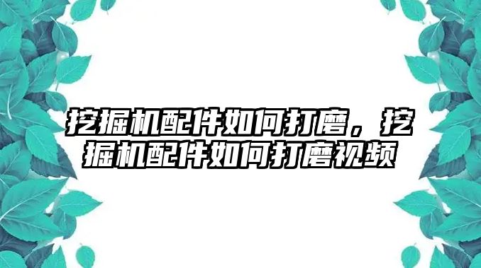 挖掘機(jī)配件如何打磨，挖掘機(jī)配件如何打磨視頻