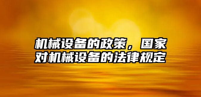 機械設備的政策，國家對機械設備的法律規(guī)定