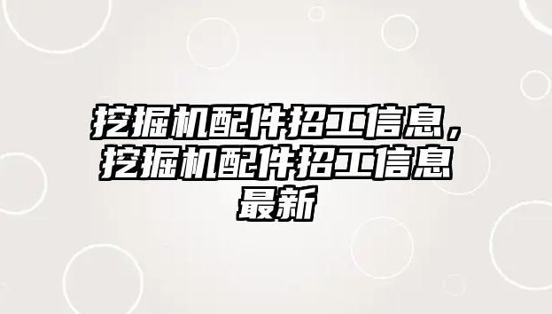 挖掘機配件招工信息，挖掘機配件招工信息最新