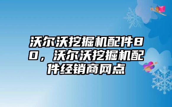 沃爾沃挖掘機配件80，沃爾沃挖掘機配件經(jīng)銷商網(wǎng)點