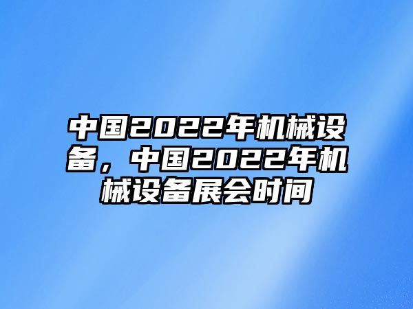 中國2022年機械設(shè)備，中國2022年機械設(shè)備展會時間