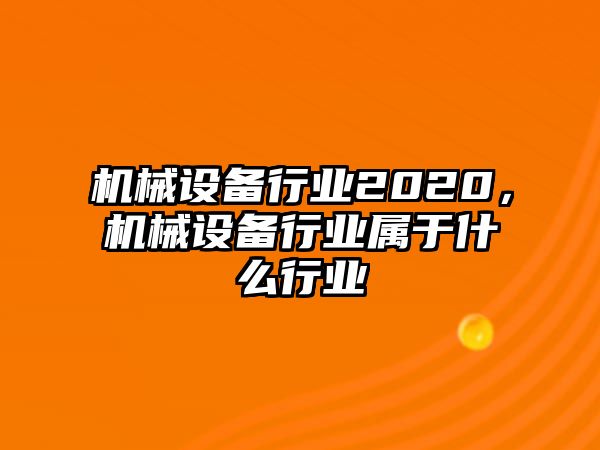 機(jī)械設(shè)備行業(yè)2020，機(jī)械設(shè)備行業(yè)屬于什么行業(yè)