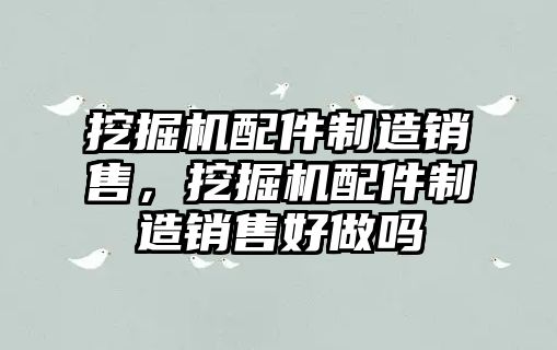 挖掘機配件制造銷售，挖掘機配件制造銷售好做嗎