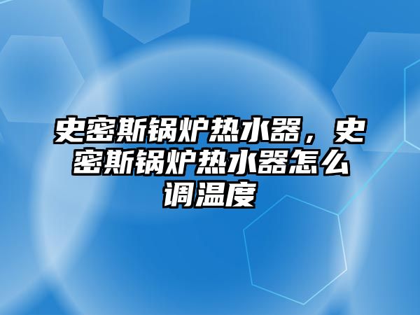 史密斯鍋爐熱水器，史密斯鍋爐熱水器怎么調(diào)溫度