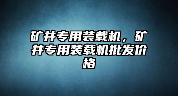 礦井專用裝載機(jī)，礦井專用裝載機(jī)批發(fā)價(jià)格