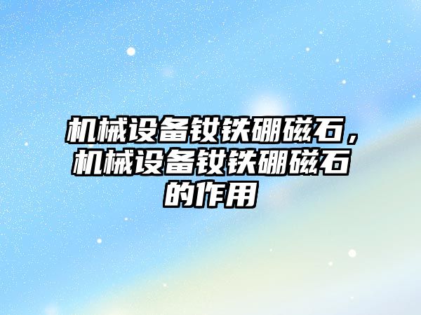 機械設備釹鐵硼磁石，機械設備釹鐵硼磁石的作用