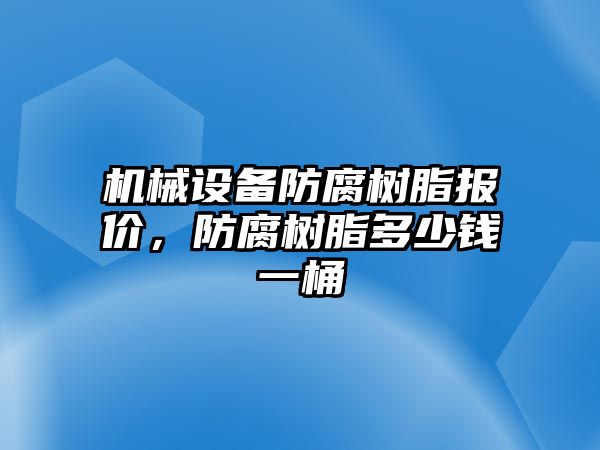 機(jī)械設(shè)備防腐樹脂報(bào)價(jià)，防腐樹脂多少錢一桶