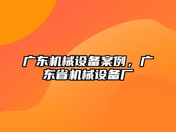 廣東機械設備案例，廣東省機械設備廠