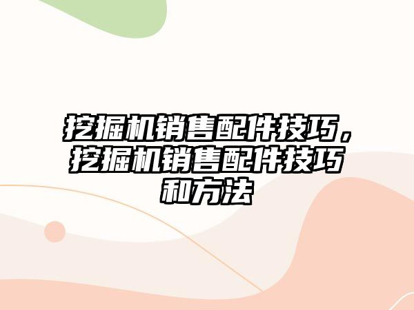 挖掘機銷售配件技巧，挖掘機銷售配件技巧和方法