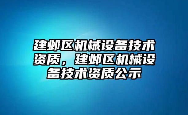 建鄴區(qū)機械設(shè)備技術(shù)資質(zhì)，建鄴區(qū)機械設(shè)備技術(shù)資質(zhì)公示