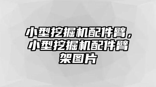 小型挖掘機(jī)配件臂，小型挖掘機(jī)配件臂架圖片