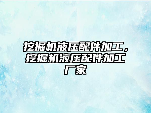 挖掘機液壓配件加工，挖掘機液壓配件加工廠家