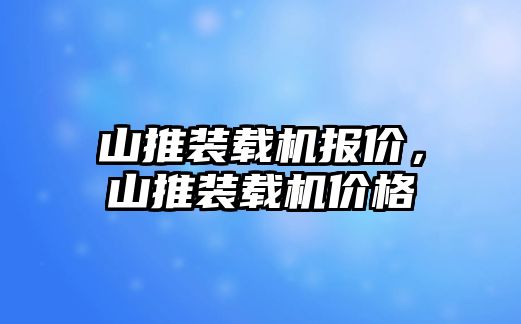 山推裝載機(jī)報(bào)價(jià)，山推裝載機(jī)價(jià)格