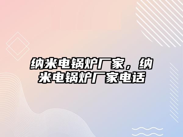 納米電鍋爐廠家，納米電鍋爐廠家電話