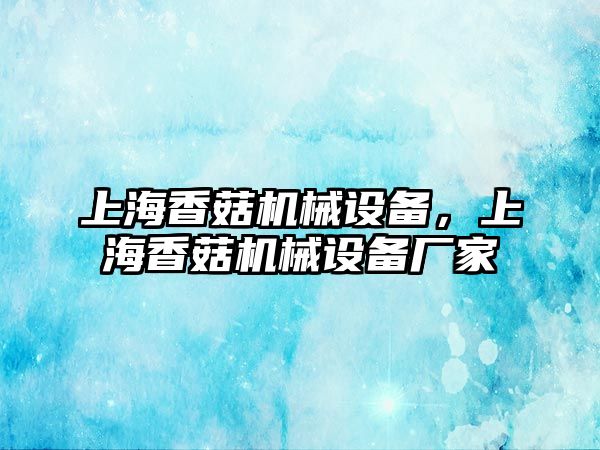 上海香菇機(jī)械設(shè)備，上海香菇機(jī)械設(shè)備廠家