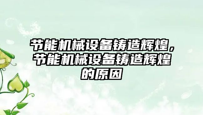 節(jié)能機械設(shè)備鑄造輝煌，節(jié)能機械設(shè)備鑄造輝煌的原因