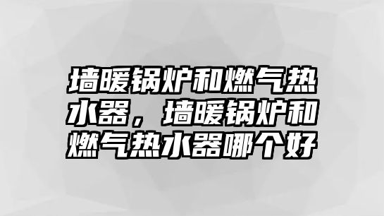 墻暖鍋爐和燃?xì)鉄崴鳎瑝ε仩t和燃?xì)鉄崴髂膫€(gè)好