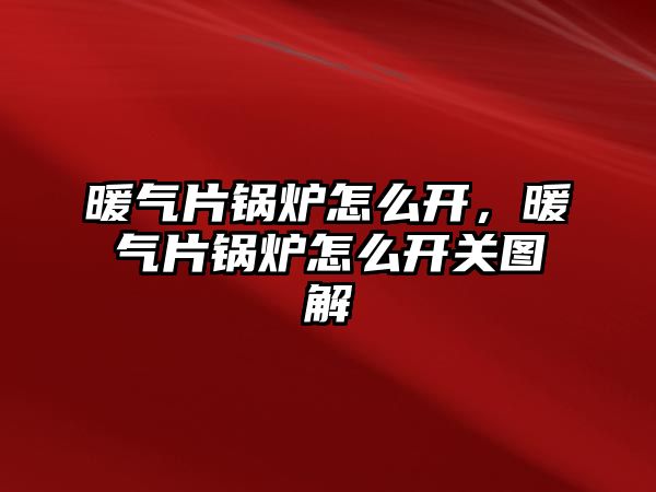 暖氣片鍋爐怎么開，暖氣片鍋爐怎么開關圖解