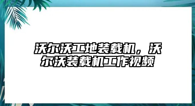 沃爾沃工地裝載機(jī)，沃爾沃裝載機(jī)工作視頻