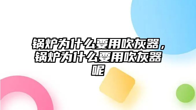 鍋爐為什么要用吹灰器，鍋爐為什么要用吹灰器呢