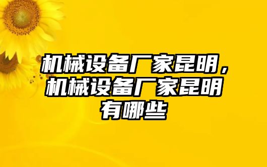 機(jī)械設(shè)備廠家昆明，機(jī)械設(shè)備廠家昆明有哪些