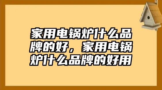 家用電鍋爐什么品牌的好，家用電鍋爐什么品牌的好用