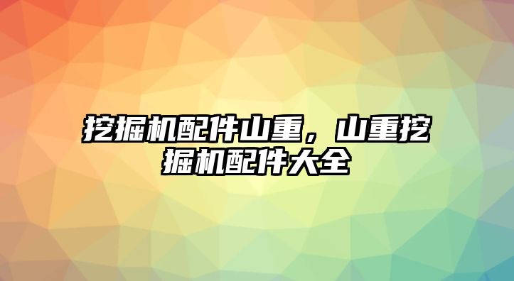 挖掘機配件山重，山重挖掘機配件大全