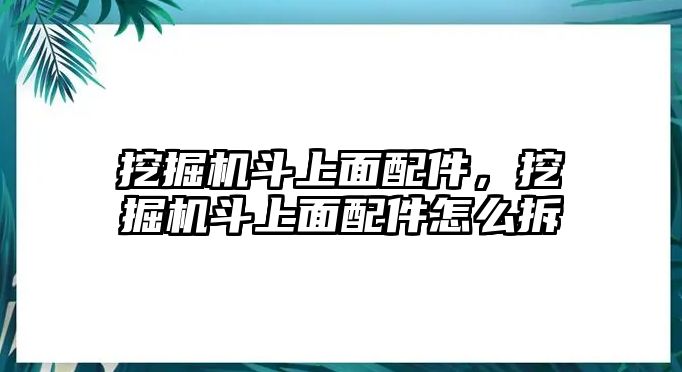 挖掘機(jī)斗上面配件，挖掘機(jī)斗上面配件怎么拆